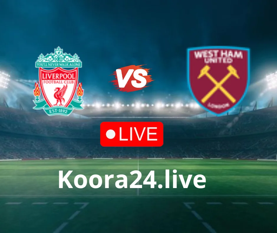 Liverpool Vs West Ham Koora Live 24