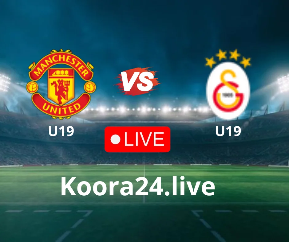 Man Utd U19 vs Galatasaray U19 live stream | koora Live English