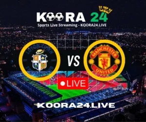 Luton Town vs Manchester United Live on Koora24